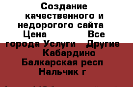Создание качественного и недорогого сайта › Цена ­ 15 000 - Все города Услуги » Другие   . Кабардино-Балкарская респ.,Нальчик г.